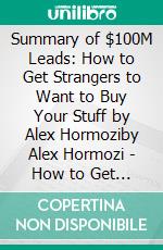 Summary of $100M Leads: How to Get Strangers to Want to Buy Your Stuff by Alex Hormoziby Alex Hormozi - How to Get Strangers to Want to Buy Your Stuff - A Comprehensive Summary. E-book. Formato EPUB ebook