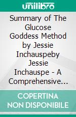 Summary of The Glucose Goddess Method by Jessie Inchauspeby Jessie Inchauspe - A Comprehensive Summary. E-book. Formato EPUB ebook di Francis Thomas