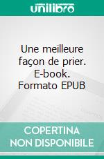 Une meilleure façon de prier. E-book. Formato EPUB ebook