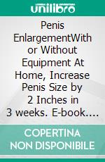 Penis EnlargementWith or Without Equipment At Home, Increase Penis Size by 2 Inches in 3 weeks. E-book. Formato EPUB ebook