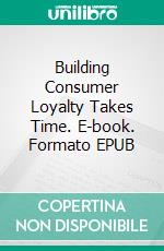 Building Consumer Loyalty Takes Time. E-book. Formato EPUB ebook