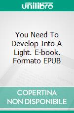 You Need To Develop Into A Light. E-book. Formato EPUB ebook