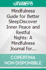 Mindfulness Guide for Better SleepDiscover Inner Peace and Restful Nights: A Mindfulness Journal for Enhanced Sleep Quality. E-book. Formato EPUB ebook di Emma L. Anderson