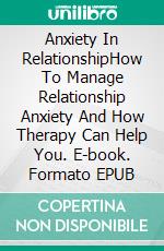 Anxiety In RelationshipHow To Manage Relationship Anxiety And How Therapy Can Help You. E-book. Formato EPUB ebook
