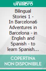 Bilingual Stories 1 - In Barcelona6 Adventures in Barcelona - in English and Spanish - to learn Spanish with Bilingual Reading. E-book. Formato EPUB ebook