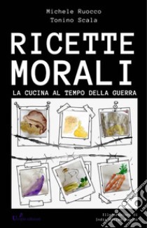 Ricette MoraliLa cucina al tempo di guerra. E-book. Formato EPUB ebook di Tonino Scala