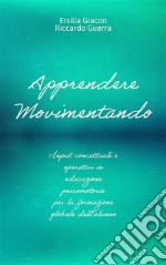 Apprendere movimentandoInput concettuali e operativi in educazione psicomotoria per la formazione globale dell&apos;alunno. E-book. Formato EPUB