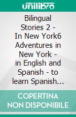 Bilingual Stories 2 - In New York6 Adventures in New York - in English and Spanish - to learn Spanish with Bilingual Reading. E-book. Formato EPUB ebook di Mike Lang