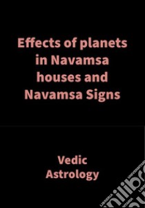 Effects of planets in Navamsa houses and Navamsa SignsVedic Astrology. E-book. Formato EPUB ebook di Saket Shah