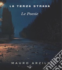 La Terza StradaLe Poesie. E-book. Formato EPUB ebook di Mauro Arzilli