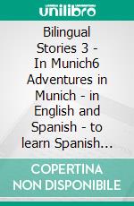 Bilingual Stories 3 - In Munich6 Adventures in Munich - in English and Spanish - to learn Spanish with Bilingual Reading. E-book. Formato EPUB ebook di Mike Lang