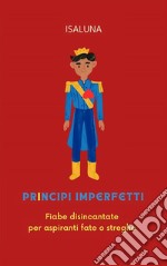 Principi imperfettiFiabe disincantate per aspiranti fate o streghe. E-book. Formato EPUB ebook