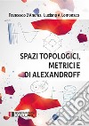 Spazi Topologici Metrici e di Alexandroff. E-book. Formato PDF ebook di Francesco D&apos Andrea