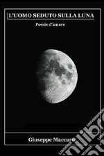 L&apos;Uomo seduto sulla LunaPoesie d&apos;amore. E-book. Formato EPUB ebook