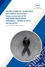 &quot;OLTRE LA SOGLIA&quot; &quot;IL SOLLIEVO DELL&apos;ANIMA&quot; Percorsi per l&apos;elaborazione del LUTTO SOSTEGNO PSICOLOGICO PERSONALE - GRUPPI DI AUTO-MUTUO-AIUTO. E-book. Formato EPUB ebook