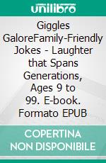 Giggles GaloreFamily-Friendly Jokes - Laughter that Spans Generations, Ages 9 to 99. E-book. Formato EPUB