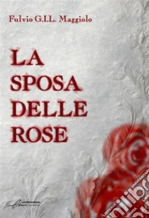 La sposa delle rose. E-book. Formato EPUB ebook di Fulvio Maggiolo