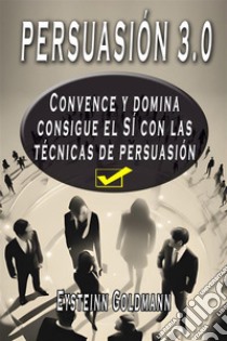 Persuasión 3.0 Convence y DominaConsigue el SÍ con las técnicas de persuasión. E-book. Formato EPUB ebook di Eysteinn Goldmann