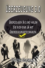 Überzeugung 3.0Überzeugen und holen Sie sich das JA  mit Überzeugungstechniken. E-book. Formato EPUB ebook