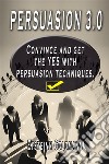 Persuasion 3.0Convince and Get the YES with persuasion techniques. E-book. Formato EPUB ebook di Eysteinn Goldmann