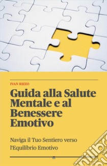 Guida alla Salute Mentale e al Benessere EmotivoNaviga il Tuo Sentiero verso l'Equilibrio Emotivo. E-book. Formato EPUB ebook di iRizzo