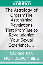 The Astrology of OrgasmThe Astonishing Revelations That Prom?ise to Revolutionize Your Sexual Experience. E-book. Formato EPUB ebook di Hermes Astrology