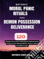 Satanic, Moral Panic, Rituals And Demon Possession Deliverance: 120 Dangerous Inner Healing &amp; Deliverance Prayers For Restoration, Favors And Breakthrough. E-book. Formato EPUB ebook