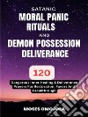 Satanic, Moral Panic, Rituals And Demon Possession Deliverance: 120 Dangerous Inner Healing &amp; Deliverance Prayers For Restoration, Favors And Breakthrough. E-book. Formato EPUB ebook