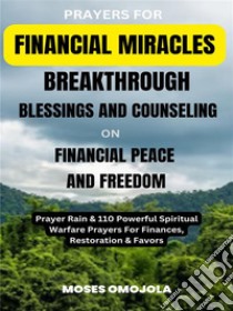 Prayers For Financial Miracles, Breakthrough, Blessings And Counseling On Financial Peace And Freedom: Prayer Rain & 110 Powerful Spiritual Warfare Prayers For Finances, Restoration & Favors. E-book. Formato EPUB ebook di Moses Omojola