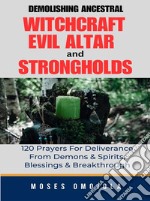 Demolishing Ancestral, Witchcraft, Evil Altar And Strongholds: 120 Prayers For Deliverance From Demons &amp; Spirits, Blessings &amp; Breakthrough. E-book. Formato EPUB ebook