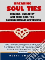 Breaking Soul Ties, Ungodly, Unhealthy And Toxic Soul Ties Causing Demonic Oppression: 100 Powerful Prophetic Prayers For Breaking Free From Demonic Attack And Receiving Divine Favour. E-book. Formato EPUB ebook