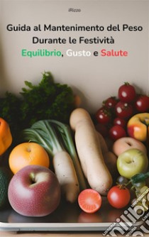 Guida al Mantenimento del Peso Durante le Festività Equilibrio, Gusto e SaluteEquilibrio, Gusto e Salute. E-book. Formato EPUB ebook di iRizzo