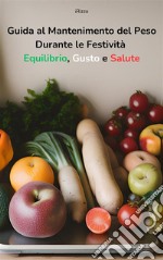 Guida al Mantenimento del Peso Durante le Festività Equilibrio, Gusto e SaluteEquilibrio, Gusto e Salute. E-book. Formato EPUB