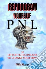 Reprogram Yourself With Pnl30 Effective Techniques To Change Your Mind. E-book. Formato EPUB ebook