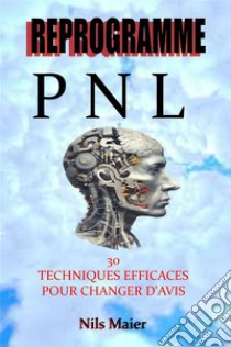 Reprogrammez-Vous Avec Pnl30 Techniques Efficaces Pour Changer Votre Esprit. E-book. Formato EPUB ebook di Nils Maier