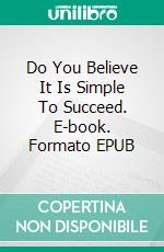 Do You Believe It Is Simple To Succeed. E-book. Formato EPUB ebook di Holly Rohrbaugh