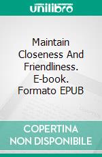 Maintain Closeness And Friendliness. E-book. Formato EPUB ebook di Holly Rohrbaugh