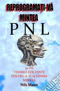 Reprograma?i-Va Mintea Cu Pnl30 De Tehnici Eficiente Pentru A-?i Schimba Mintea. E-book. Formato EPUB ebook di Nils Maier