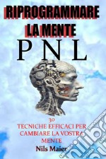 Riprogrammare La Mente Con La Pnl30 Tecniche Efficaci Per Cambiare La Vostra Mente. E-book. Formato EPUB