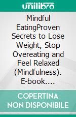 Mindful EatingProven Secrets to Lose Weight, Stop Overeating and Feel Relaxed (Mindfulness). E-book. Formato EPUB ebook