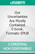 Our Uncertainties Are Mostly Contained. E-book. Formato EPUB ebook