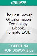 The Fast Growth Of Information Technology. E-book. Formato EPUB ebook