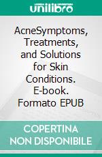 AcneSymptoms, Treatments, and Solutions for Skin Conditions. E-book. Formato EPUB ebook