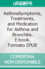 AsthmaSymptoms, Treatments, and Medication for Asthma and Bronchitis. E-book. Formato EPUB ebook