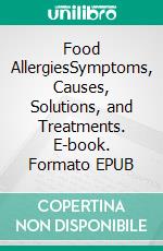 Food AllergiesSymptoms, Causes, Solutions, and Treatments. E-book. Formato EPUB ebook