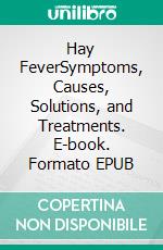 Hay FeverSymptoms, Causes, Solutions, and Treatments. E-book. Formato EPUB ebook