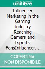 Influencer Marketing in the Gaming Industry Reaching Gamers and Esports FansInfluencer Marketing in the Gaming Industry Reaching Gamers and Esports Fans. E-book. Formato EPUB ebook di Mayfair Digital Agency