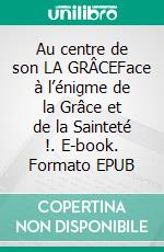 Au centre de son LA GRÂCEFace à l’énigme de la Grâce et de la Sainteté !. E-book. Formato EPUB ebook