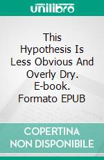 This Hypothesis Is Less Obvious And Overly Dry. E-book. Formato EPUB ebook