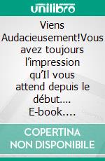 Viens Audacieusement!Vous avez toujours l’impression qu’Il vous attend depuis le début…. E-book. Formato EPUB ebook